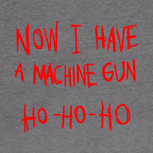 Now I Have A Machine Gun Ho Ho Ho T-Shirt by dumbshirts